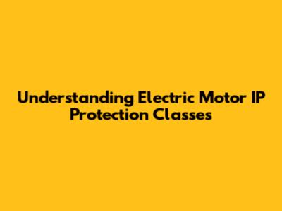 Understanding Electric Motor IP Protection Classes