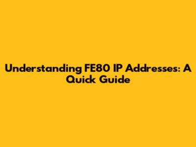 Understanding FE80 IP Addresses: A Quick Guide