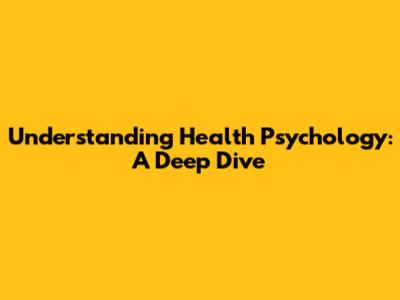 Understanding Health Psychology: A Deep Dive
