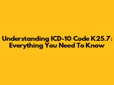 Understanding ICD-10 Code K25.7: Everything You Need To Know