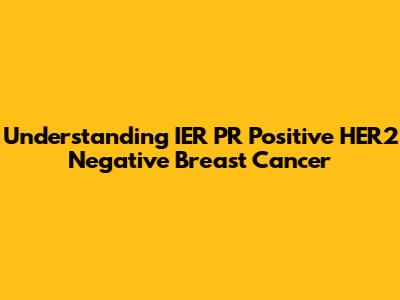 Understanding IER PR Positive HER2 Negative Breast Cancer