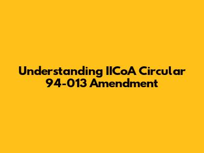 Understanding IICoA Circular 94-013 Amendment