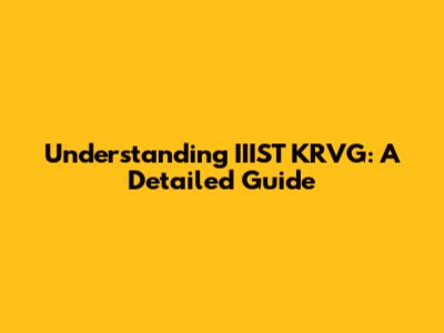 Understanding IIIST KRVG: A Detailed Guide
