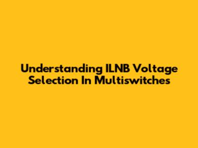 Understanding ILNB Voltage Selection In Multiswitches