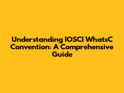 Understanding IOSCI WhatsC Convention: A Comprehensive Guide