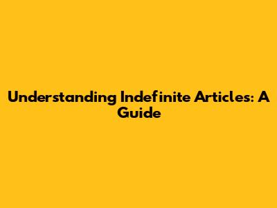 Understanding Indefinite Articles: A Guide