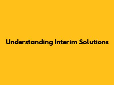 Understanding Interim Solutions