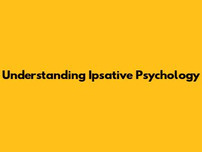 Understanding Ipsative Psychology