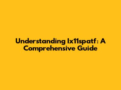 Understanding Ix11spatf: A Comprehensive Guide