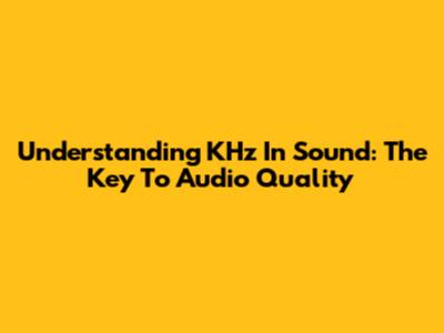 Understanding KHz In Sound: The Key To Audio Quality
