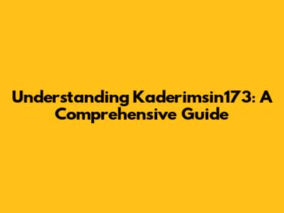 Understanding Kaderimsin173: A Comprehensive Guide