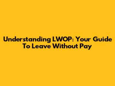 Understanding LWOP: Your Guide To Leave Without Pay