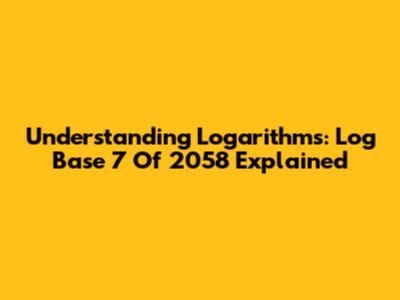 Understanding Logarithms: Log Base 7 Of 2058 Explained