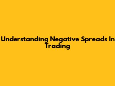Understanding Negative Spreads In Trading