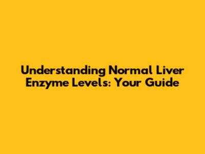 Understanding Normal Liver Enzyme Levels: Your Guide