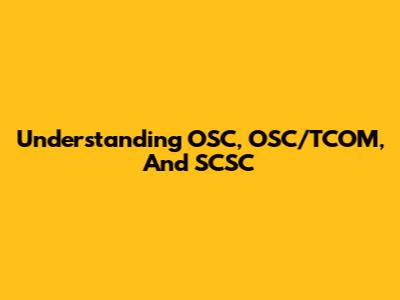 Understanding OSC, OSC/TCOM, And SCSC