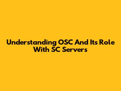 Understanding OSC And Its Role With SC Servers