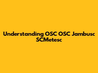 Understanding OSC OSC Jambusc SCMetesc