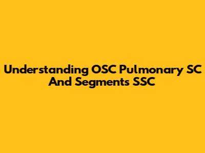 Understanding OSC Pulmonary SC And Segments SSC