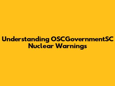 Understanding OSCGovernmentSC Nuclear Warnings