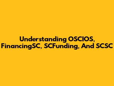 Understanding OSCIOS, FinancingSC, SCFunding, And SCSC