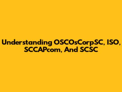 Understanding OSCOsCorpSC, ISO, SCCAPcom, And SCSC