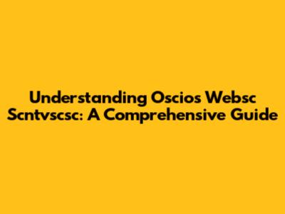Understanding Oscios Websc Scntvscsc: A Comprehensive Guide