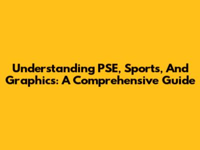 Understanding PSE, Sports, And Graphics: A Comprehensive Guide
