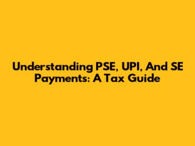 Understanding PSE, UPI, And SE Payments: A Tax Guide