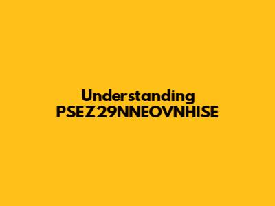 Understanding PSEZ29NNEOVNHISE