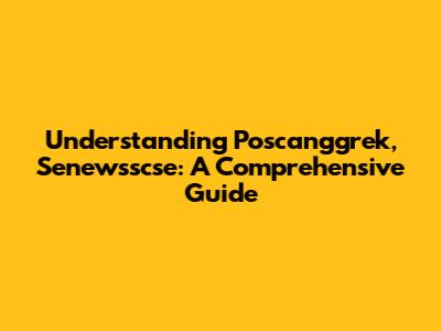 Understanding Poscanggrek, Senewsscse: A Comprehensive Guide