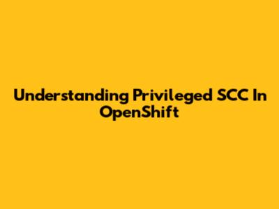 Understanding Privileged SCC In OpenShift
