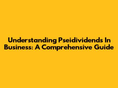 Understanding Pseidividends In Business: A Comprehensive Guide