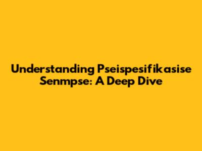 Understanding Pseispesifikasise Senmpse: A Deep Dive
