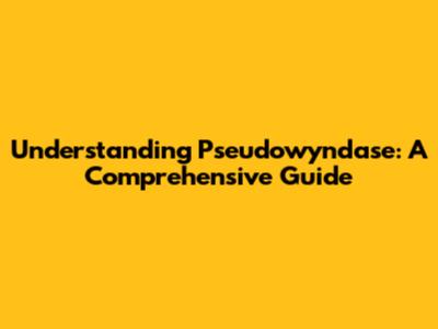 Understanding Pseudowyndase: A Comprehensive Guide
