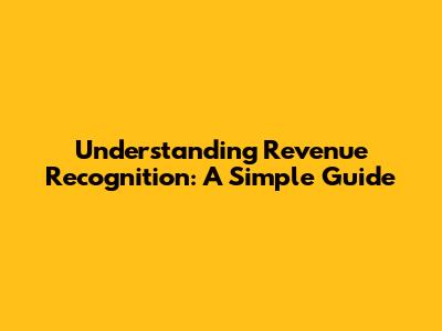 Understanding Revenue Recognition: A Simple Guide