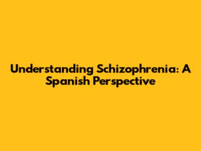 Understanding Schizophrenia: A Spanish Perspective