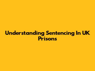 Understanding Sentencing In UK Prisons