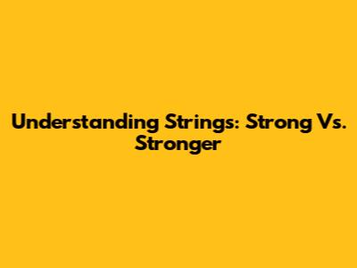 Understanding Strings: Strong Vs. Stronger