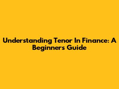 Understanding Tenor In Finance: A Beginner's Guide