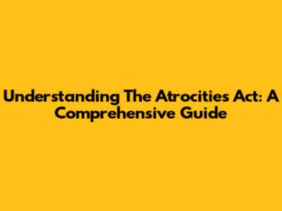Understanding The Atrocities Act: A Comprehensive Guide
