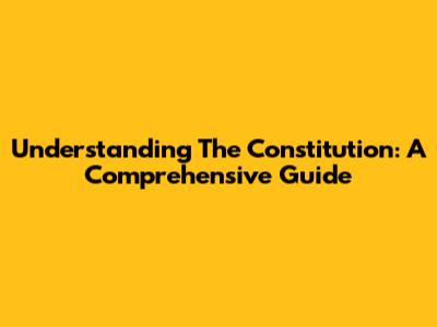 Understanding The Constitution: A Comprehensive Guide