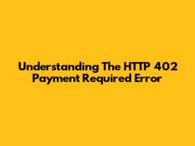 Understanding The HTTP 402 Payment Required Error
