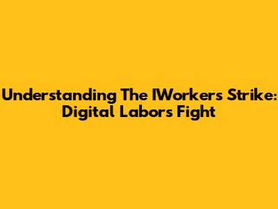 Understanding The IWorkers Strike: Digital Labor's Fight