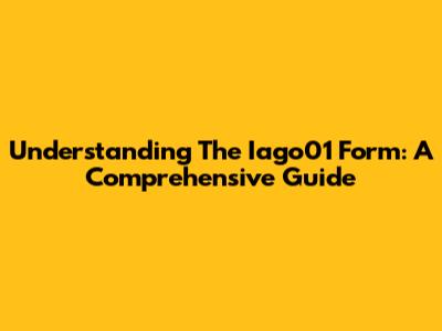 Understanding The Iago01 Form: A Comprehensive Guide
