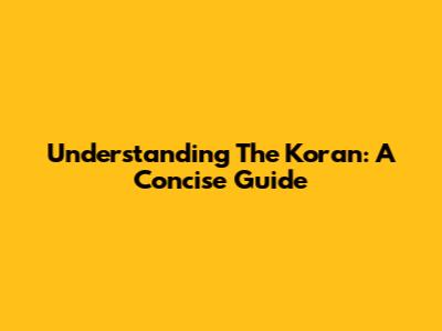 Understanding The Koran: A Concise Guide