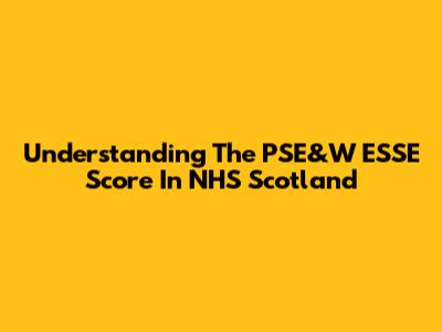 Understanding The PSE&W ESSE Score In NHS Scotland