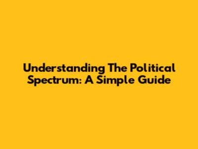 Understanding The Political Spectrum: A Simple Guide