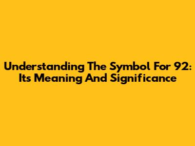 Understanding The Symbol For 92: Its Meaning And Significance