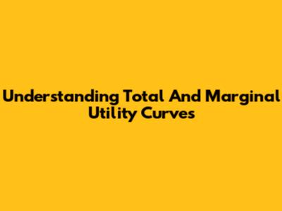 Understanding Total And Marginal Utility Curves